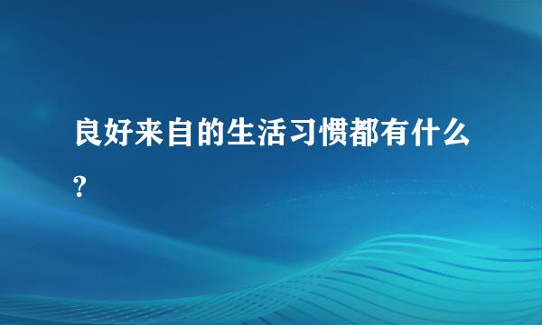 良好来自的生活习惯都有什么?