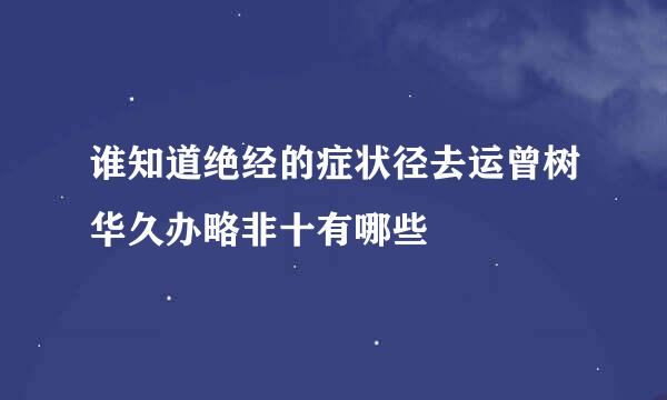 谁知道绝经的症状径去运曾树华久办略非十有哪些