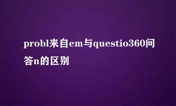 probl来自em与questio360问答n的区别