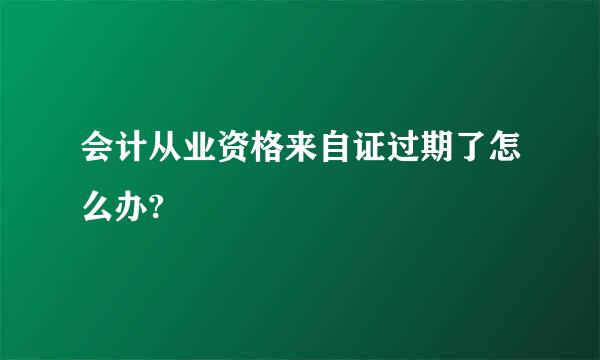 会计从业资格来自证过期了怎么办?