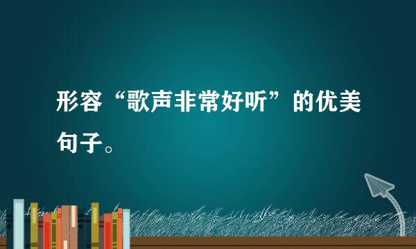 形容“歌声非常好听”的优美句子。