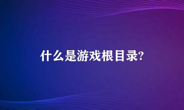 什么是游戏根目录?