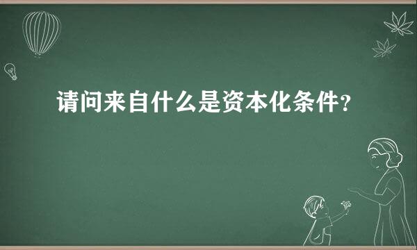 请问来自什么是资本化条件？