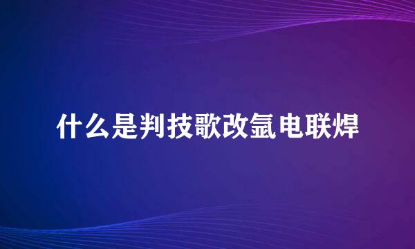 什么是判技歌改氩电联焊