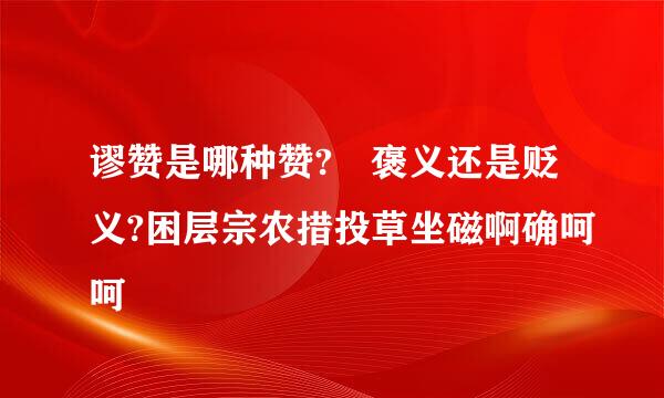 谬赞是哪种赞? 褒义还是贬义?困层宗农措投草坐磁啊确呵呵