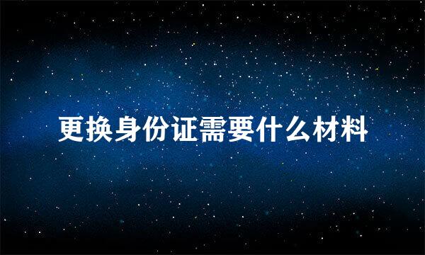 更换身份证需要什么材料