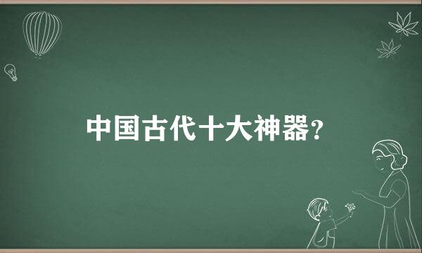 中国古代十大神器？