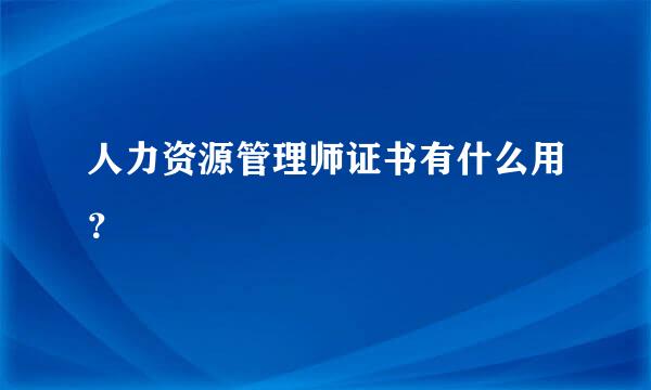 人力资源管理师证书有什么用？