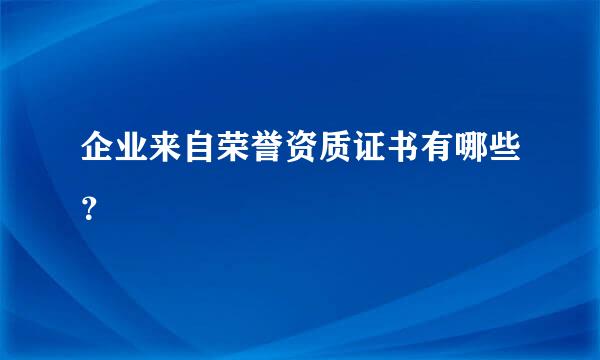 企业来自荣誉资质证书有哪些？