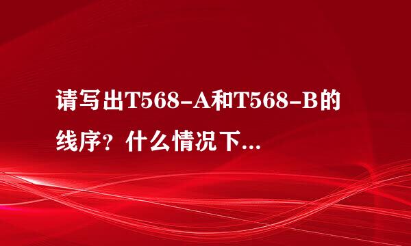 请写出T568-A和T568-B的线序？什么情况下使用A-B线序？