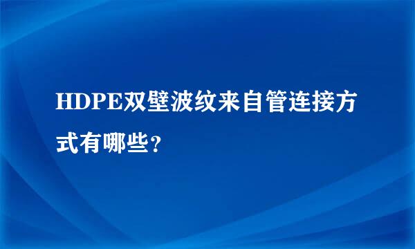 HDPE双壁波纹来自管连接方式有哪些？