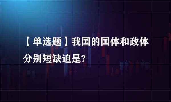 【单选题】我国的国体和政体分别短缺迫是?