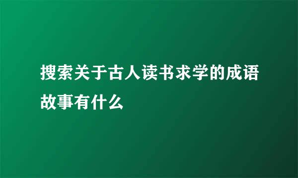 搜索关于古人读书求学的成语故事有什么