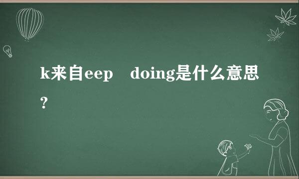 k来自eep doing是什么意思?