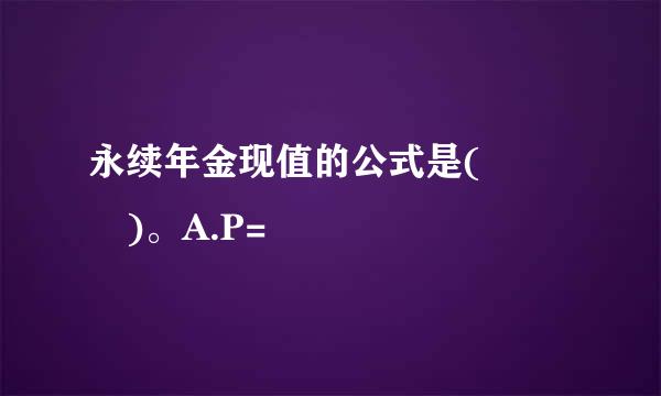 永续年金现值的公式是(   )。A.P=