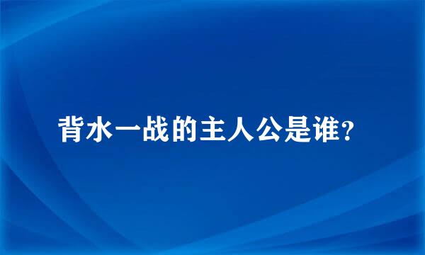 背水一战的主人公是谁？