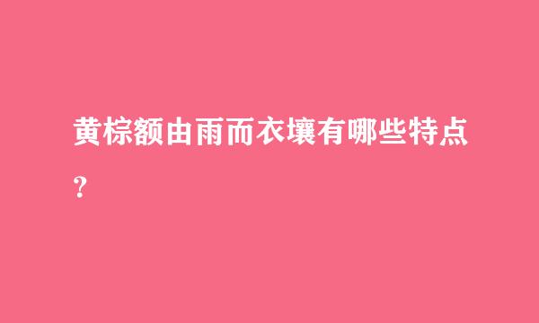 黄棕额由雨而衣壤有哪些特点？