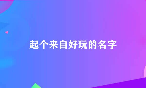 起个来自好玩的名字