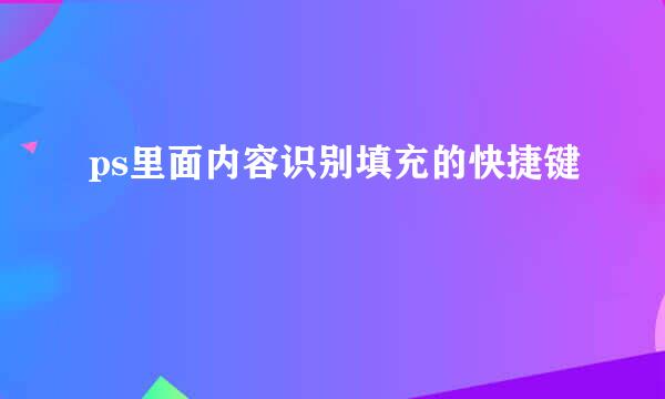 ps里面内容识别填充的快捷键