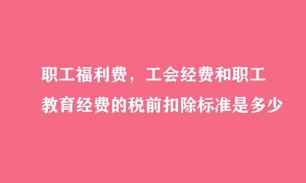 职工福利费，工会经费和职工教育经费的税前扣除标准是多少