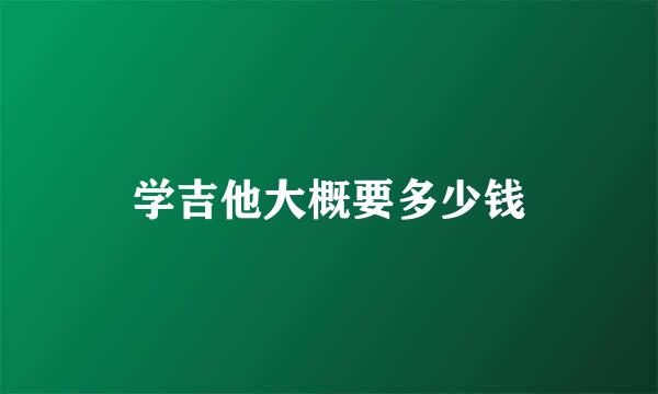 学吉他大概要多少钱