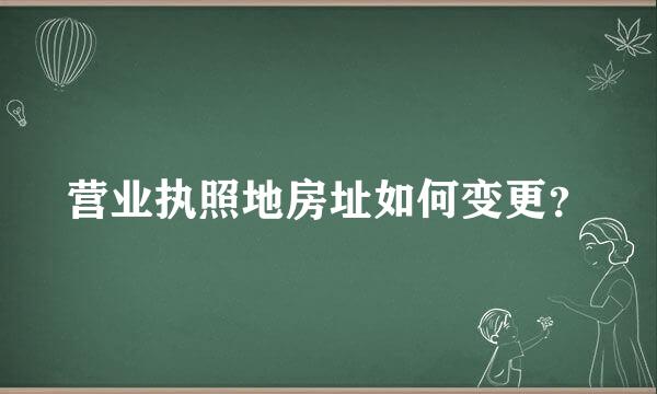 营业执照地房址如何变更？