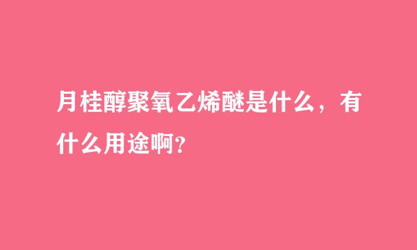 月桂醇聚氧乙烯醚是什么，有什么用途啊？