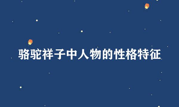 骆驼祥子中人物的性格特征