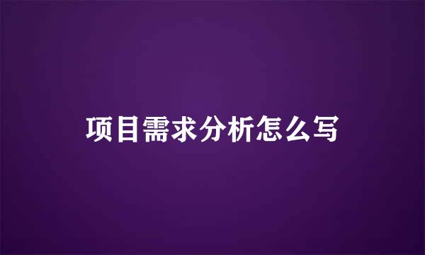 项目需求分析怎么写