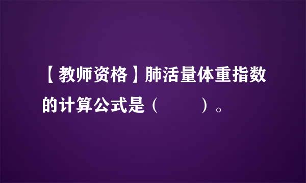 【教师资格】肺活量体重指数的计算公式是（  ）。