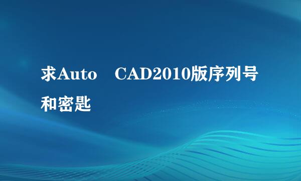 求Auto CAD2010版序列号和密匙