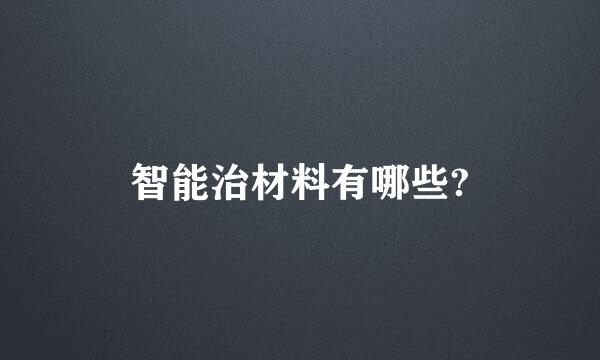 智能治材料有哪些?