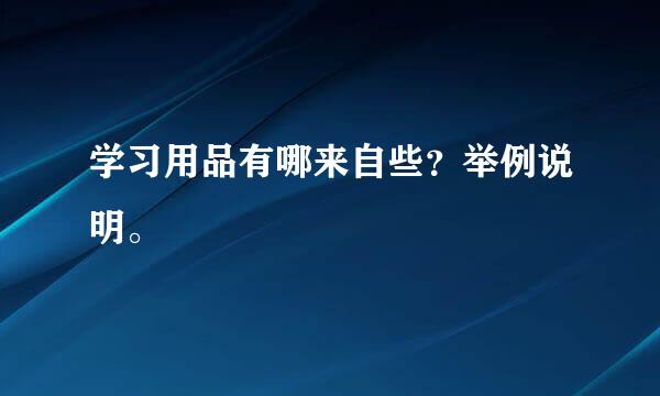 学习用品有哪来自些？举例说明。