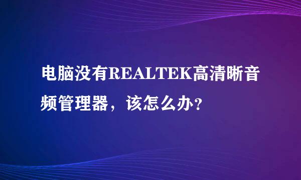 电脑没有REALTEK高清晰音频管理器，该怎么办？