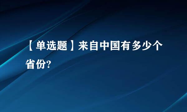 【单选题】来自中国有多少个省份?