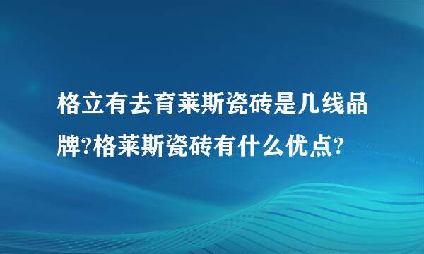 格立有去育莱斯瓷砖是几线品牌?格莱斯瓷砖有什么优点?