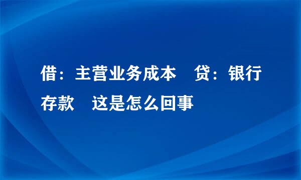 借：主营业务成本 贷：银行存款 这是怎么回事