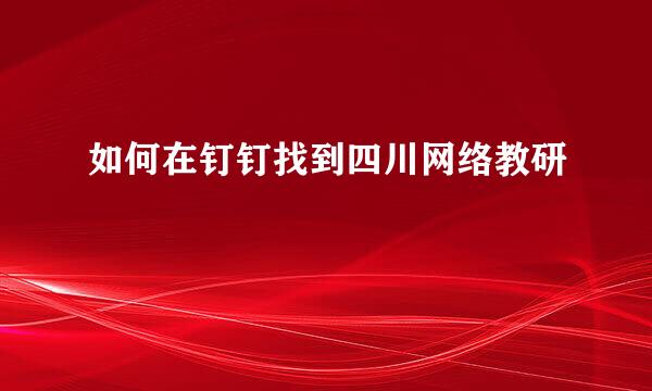 如何在钉钉找到四川网络教研