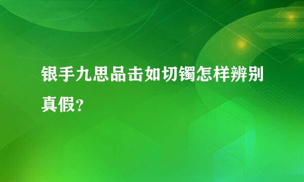 银手九思品击如切镯怎样辨别真假？