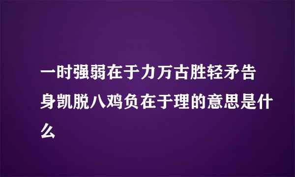 一时强弱在于力万古胜轻矛告身凯脱八鸡负在于理的意思是什么