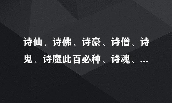 诗仙、诗佛、诗豪、诗僧、诗鬼、诗魔此百必种、诗魂、诗狂、七绝圣手分别是那些诗人的雅号。