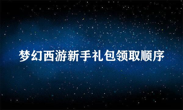 梦幻西游新手礼包领取顺序