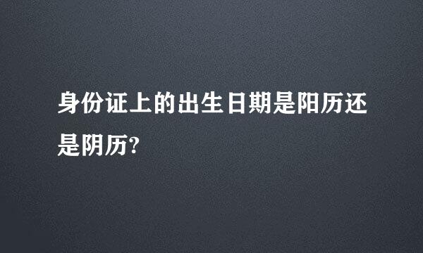 身份证上的出生日期是阳历还是阴历?