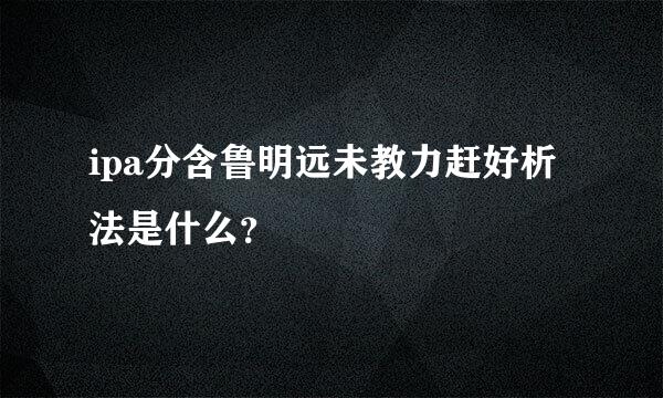 ipa分含鲁明远未教力赶好析法是什么？