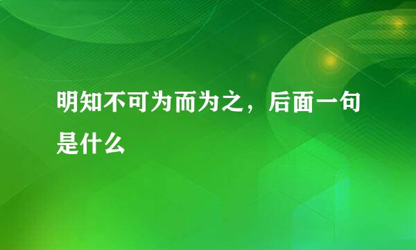 明知不可为而为之，后面一句是什么