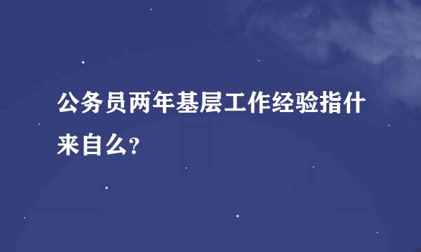 公务员两年基层工作经验指什来自么？