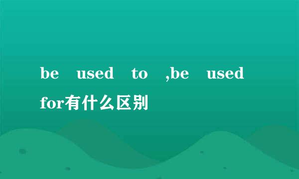 be used to ,be used for有什么区别