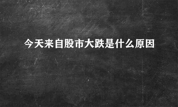 今天来自股市大跌是什么原因