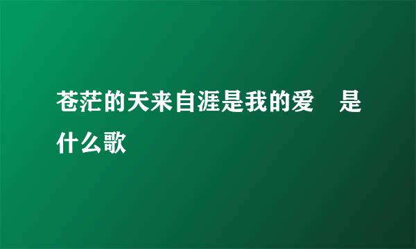 苍茫的天来自涯是我的爱 是什么歌