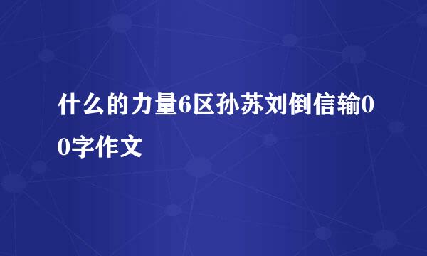 什么的力量6区孙苏刘倒信输00字作文